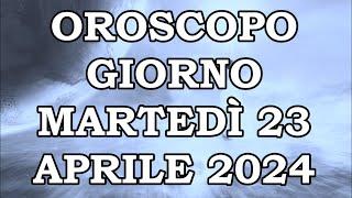 OROSCOPO DEL GIORNO MARTEDÌ 23 APRILE 2024