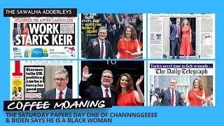 COFFEE MOANING - THE SATURDAY PAPERS Day One of CHANNNGGEEEE & Biden Says He is a Black Woman