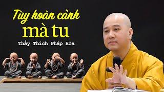 Tùy hoàn cảnh mà tu - Thầy Thích Pháp Hòa