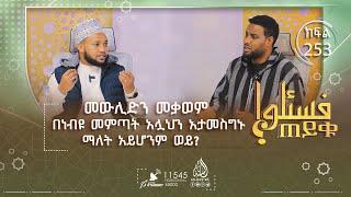 መውሊድን መቃወም በነብዩ መምጣት አሏህን አታመስግኑ ማለት አይሆንም ወይ? ሀጀሩል አስወድ ምንድን ነው? ዐይነናስን? እና ሌሎችም  ጠይቁ  ክፍል 253