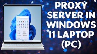 How to Use Proxy Server in Windows 11 Laptop PC Setting Up Proxy Server on a Computer