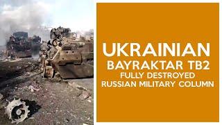 Ukrainian Bayraktars TB2 fully destroyed Russian military column