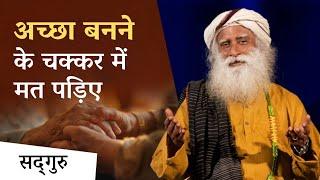 अच्छा बनने के चक्कर में मत पड़िए  Being Human  Sadhguru Hindi