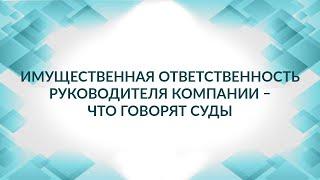 Имущественная ответственность руководителя компании – что говорят суды. Советы адвоката.