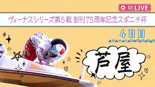 【ボートレースライブ】芦屋一般 ヴィーナスシリーズ第5戦創刊75周年記念スポニチ杯 4日目 1〜12R