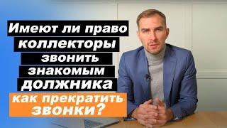   Могут ли коллекторы звонить друзьям знакомыми и родственникам должника. Имеют ли право 2021