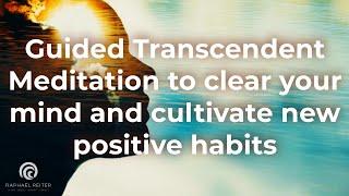 Guided Transcendent Meditation to clear your mind and cultivate new positive habits