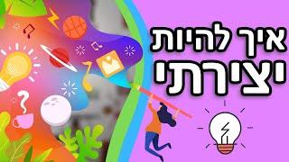 3 טיפים להיות יצירתי יותר  איך לפתח יצירתיות - Step By Step