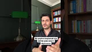 Bir şeylere başlamak için ARTIK ÇOK GEÇ diyorsanız