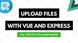 Upload Files with Vue and Express #06 Process Uploaded Images