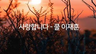 사랑합니다  - 쿨 이재훈 가사포함