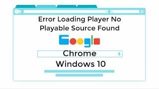 No Playable Source Found Error Loading Player Google Chrome Windows 10