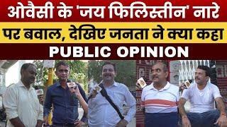 ओवैसी के जय फिलिस्तीन नारे पर बवाल देखिए जनता ने क्या कहा ?  Public Opinion