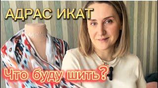 АДРАС. ИКАТ. Что буду шить?