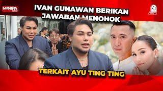 JAWABAN MENOHOK IVAN GUNAWAN TENTANG AYU TINGTING