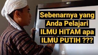 Sebenarnya Anda Belajar ILMU HITAM apa ILMU PUTIH ?