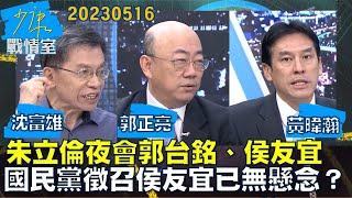 【沈富雄郭正亮黃暐瀚】朱立倫夜會郭台銘、侯友宜 國民黨徵召侯友宜已無懸念？少康戰情室20230516