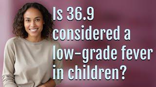 Is 36.9 considered a low-grade fever in children?