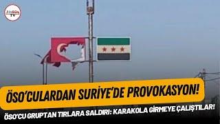 ÖSO’cu gruptan tırlara saldırı Karakola girmeye çalıştılar