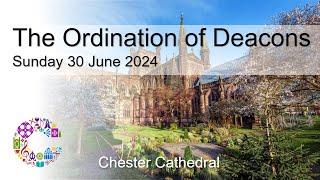 The Ordination of Deacons  Sunday 30 June 2024  Chester Cathedral