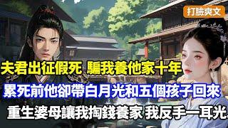 【完結】夫君出征假死騙我養他家十年，我累死前他卻帶白月光和五個孩子回來了，婆母弟妹瞬間變臉搶光我財產，重生婆母讓我掏錢辦夫喪日，我反手甩她耳光一句話嚇傻全場#小說#打脸