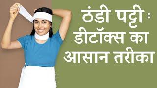 ठंडी पट्टी - शरीर को अंदर से साफ़ करने का आसान तरीका  Wet Pack to Detox Your Body