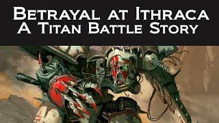 Betrayal at Ithraca - Titan Battle Story  Warhammer 40k