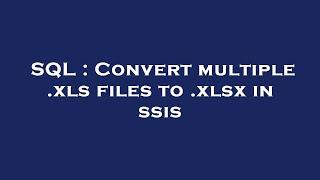 SQL  Convert multiple .xls files to .xlsx in ssis