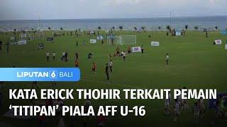 Pernyataan Erick Thohir Tentang Pemain Titipan Piala AFF U-16  Liputan 6 Bali