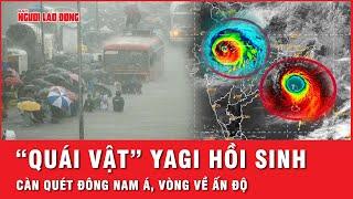 Tàn dư “quái vật” Yagi hồi sinh Ấn Độ bị đe dọa loạt nước Đông Nam Á bị càn quét kinh hoàng