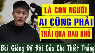 LÀ CON NGƯỜI AI CŨNG PHẢI TRẢI QUA ĐAU KHỔ - Bài Giảng Để Đời Của Lm Giuse Nguyễn Thiết Thắng