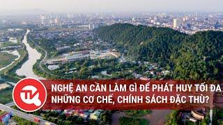 Nghệ An cần làm gì để phát huy tối đa những cơ chế chính sách đặc thù?