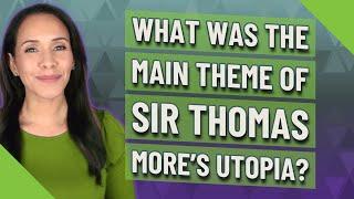 What was the main theme of Sir Thomas Mores Utopia?