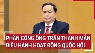 Phân công ông Trần Thanh Mẫn điều hành hoạt động Quốc hội  Tin nóng