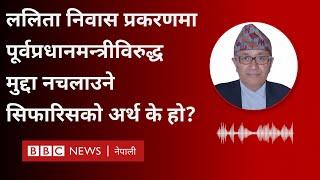 Lalita Niwas ललिता निवास प्रकरणमा पूर्वप्रधानमन्त्रीविरुद्ध मुद्दा नचलाउने सिफारिसको अर्थ के हो?