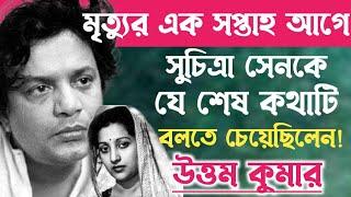 মৃত্যুর এক সপ্তাহ আগে সুচিত্রা সেনকে যে কথাটি বলতে চেয়েও বলতে পারেননি উত্তম কুমার॥Uttam-Suchitra.