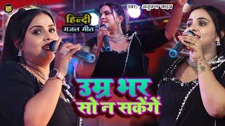 #Anupama Yadav का हिन्दी गजल गीत  उम्र भर सो न सकेंगे  Umar Bhar So Na Sakenge  Hindi Stage Show