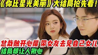 《你比星光美丽》大结局：总裁敞开心扉，带女友去见自己女儿，结局却扎心！#谭松韵#徐凯