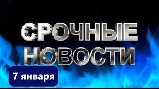 СРОЧНЫЕ НОВОСТИ 7 ЯНВАРЯ