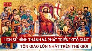 LỊCH SỬ HÌNH THÀNH VÀ PHÁT TRIỂN KITÔ GIÁO - TÔN GIÁO LỚN NHẤT TRÊN THẾ GIỚI