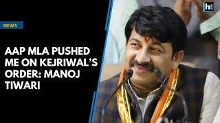 AAP MLA pushed me on Kejriwal’s order Manoj Tiwari