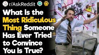 What Is the Most Ridiculous Thing Someone Has Ever Tried to Convince You Is True?