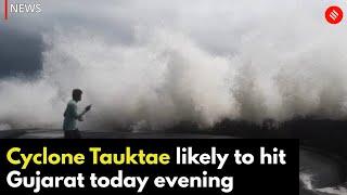 Cyclone Tauktae likely to hit Gujarat in the Evening  Cyclone Tauktae Gujarat