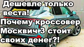 Дешевле ТОЛЬКО ВЕСТА Почему кроссовер Москвич 3 стоит своих денег?