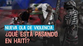 Nueva ola de violencia ¿Qué está pasando en Haití?