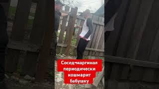 Сосед-маргинал периодически кошмарит беззащитную бабушку