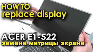 как заменить дисплей матрицу на Acer aspire E1 522