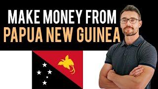  How To Make Money Online From Papua New Guinea Full Guide