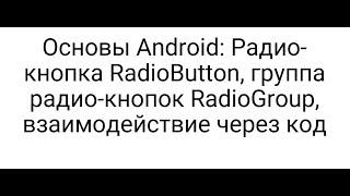 Основы Android Радио-кнопка RadioButton группа радио-кнопок RadioGroup взаимодействие через код