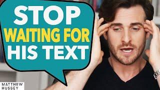 STOP WAITING For His Text & DO THIS Instead...  Matthew Hussey
